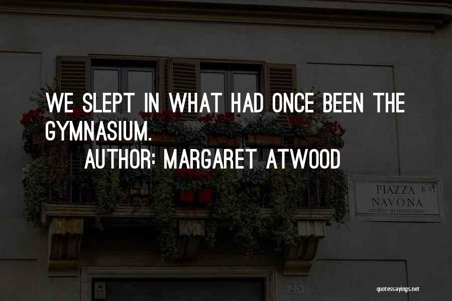 Margaret Atwood Quotes: We Slept In What Had Once Been The Gymnasium.