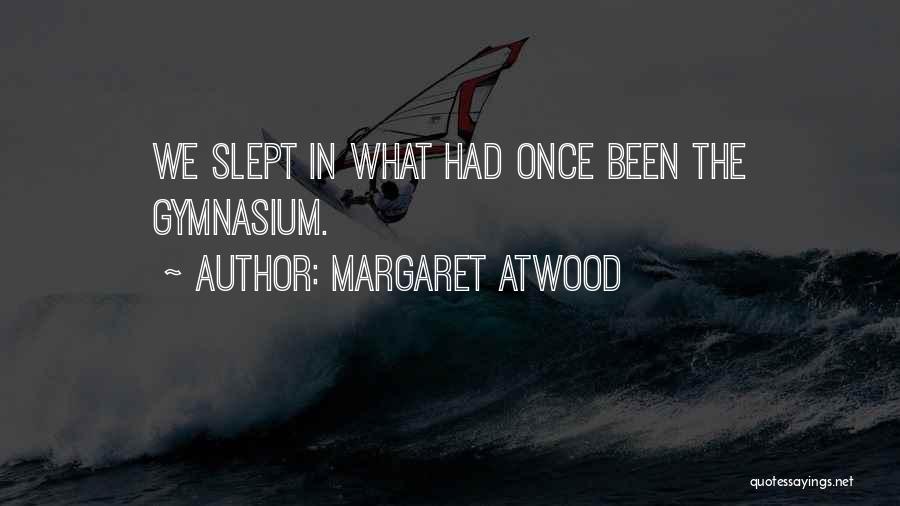 Margaret Atwood Quotes: We Slept In What Had Once Been The Gymnasium.