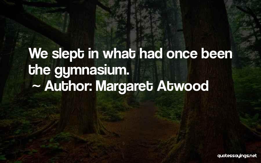 Margaret Atwood Quotes: We Slept In What Had Once Been The Gymnasium.