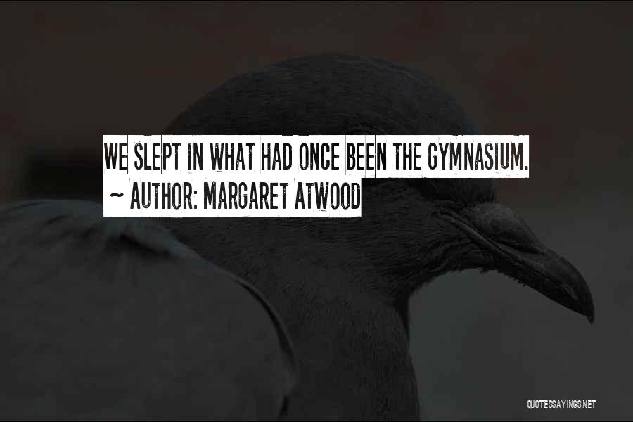 Margaret Atwood Quotes: We Slept In What Had Once Been The Gymnasium.