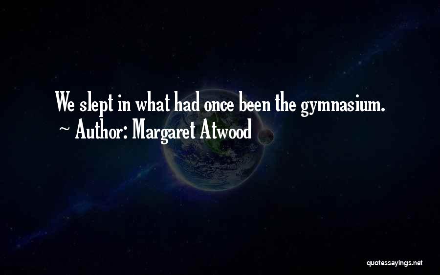 Margaret Atwood Quotes: We Slept In What Had Once Been The Gymnasium.