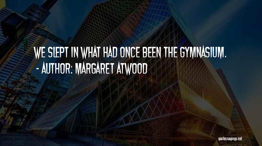 Margaret Atwood Quotes: We Slept In What Had Once Been The Gymnasium.