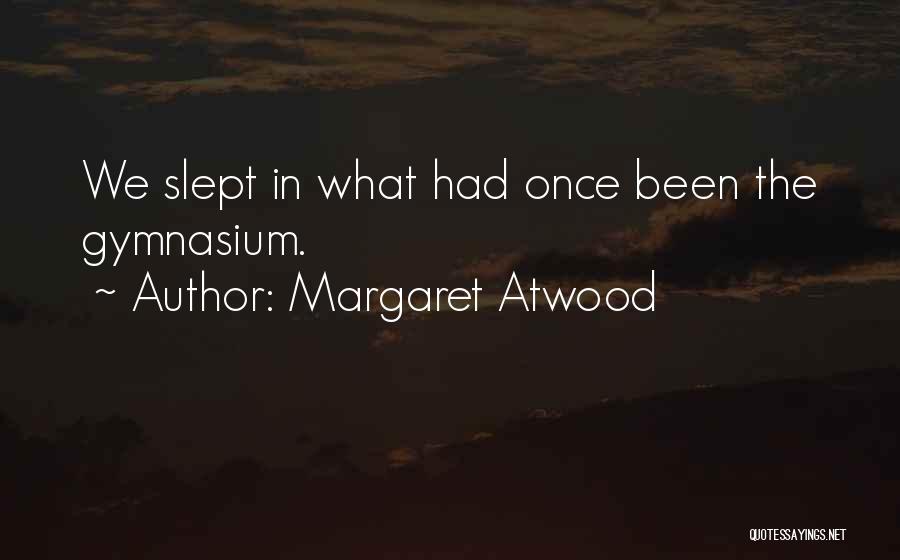 Margaret Atwood Quotes: We Slept In What Had Once Been The Gymnasium.