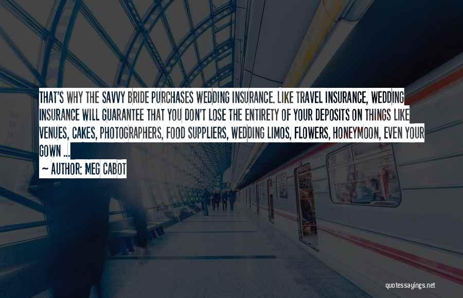 Meg Cabot Quotes: That's Why The Savvy Bride Purchases Wedding Insurance. Like Travel Insurance, Wedding Insurance Will Guarantee That You Don't Lose The