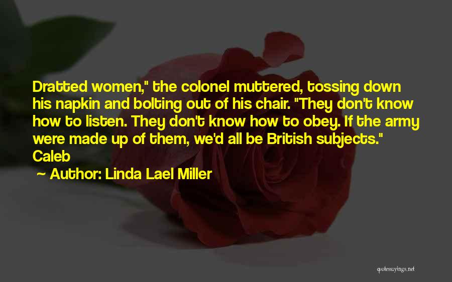 Linda Lael Miller Quotes: Dratted Women, The Colonel Muttered, Tossing Down His Napkin And Bolting Out Of His Chair. They Don't Know How To