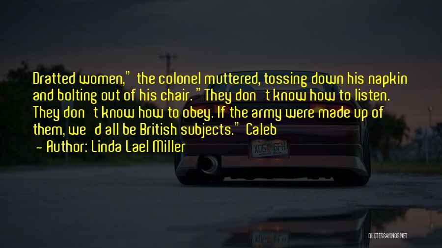 Linda Lael Miller Quotes: Dratted Women, The Colonel Muttered, Tossing Down His Napkin And Bolting Out Of His Chair. They Don't Know How To