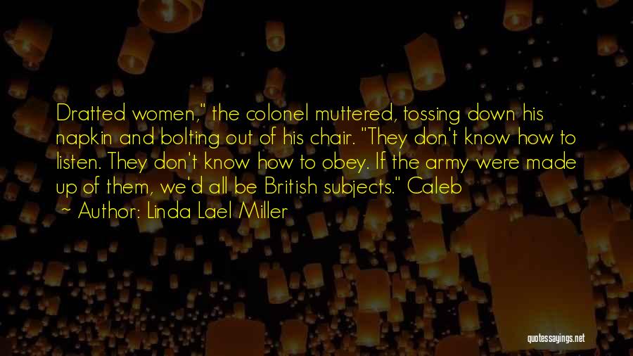 Linda Lael Miller Quotes: Dratted Women, The Colonel Muttered, Tossing Down His Napkin And Bolting Out Of His Chair. They Don't Know How To