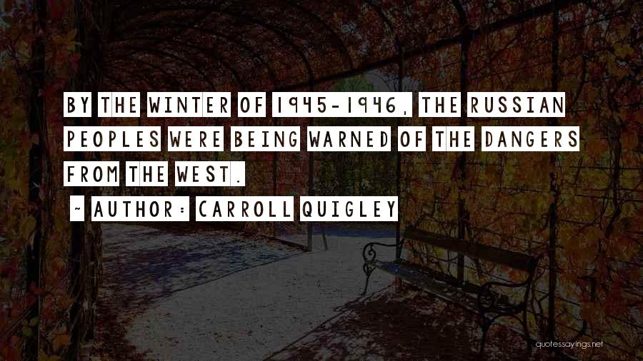 Carroll Quigley Quotes: By The Winter Of 1945-1946, The Russian Peoples Were Being Warned Of The Dangers From The West.