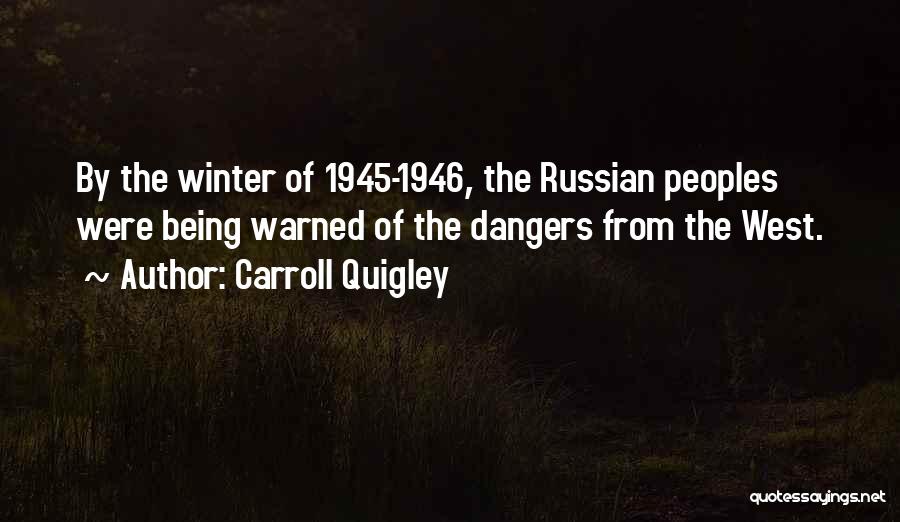 Carroll Quigley Quotes: By The Winter Of 1945-1946, The Russian Peoples Were Being Warned Of The Dangers From The West.