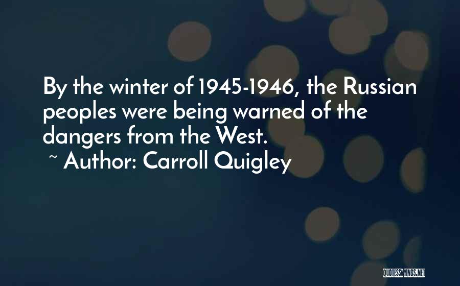 Carroll Quigley Quotes: By The Winter Of 1945-1946, The Russian Peoples Were Being Warned Of The Dangers From The West.
