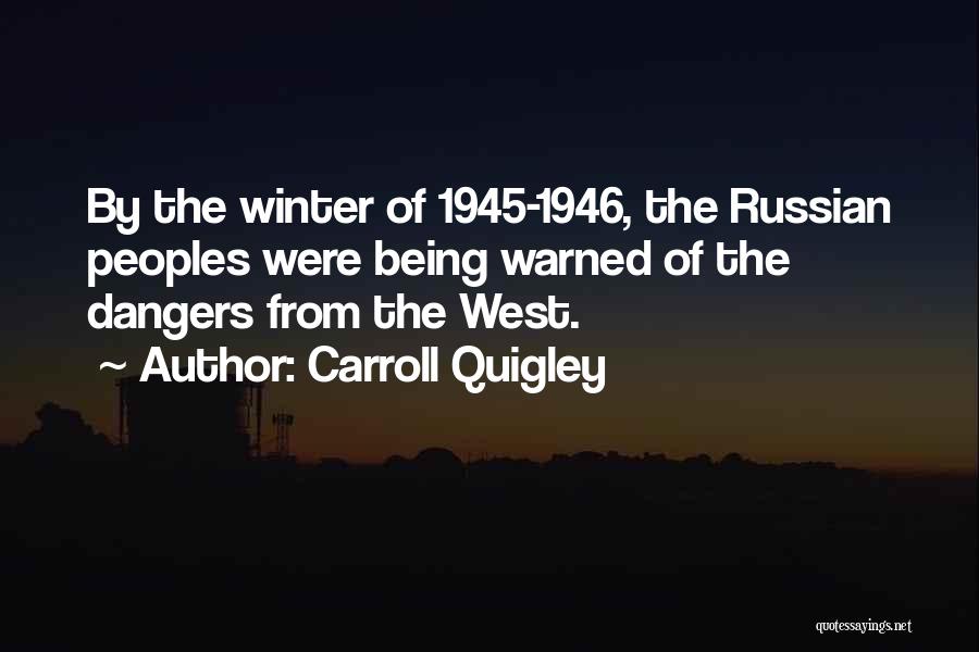 Carroll Quigley Quotes: By The Winter Of 1945-1946, The Russian Peoples Were Being Warned Of The Dangers From The West.