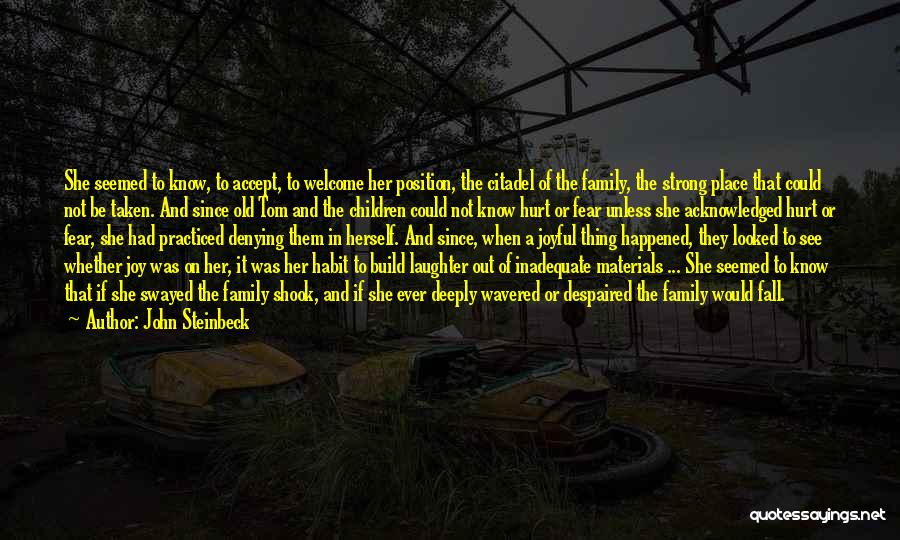 John Steinbeck Quotes: She Seemed To Know, To Accept, To Welcome Her Position, The Citadel Of The Family, The Strong Place That Could