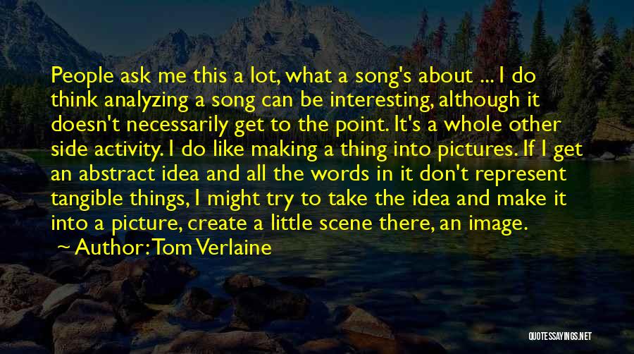 Tom Verlaine Quotes: People Ask Me This A Lot, What A Song's About ... I Do Think Analyzing A Song Can Be Interesting,