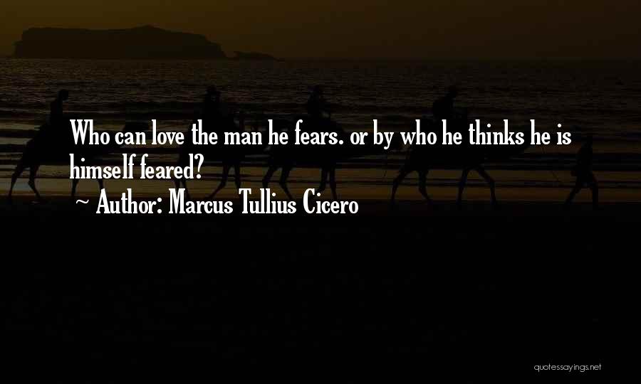 Marcus Tullius Cicero Quotes: Who Can Love The Man He Fears. Or By Who He Thinks He Is Himself Feared?