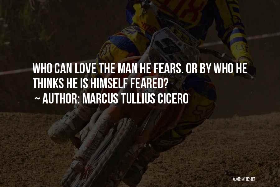 Marcus Tullius Cicero Quotes: Who Can Love The Man He Fears. Or By Who He Thinks He Is Himself Feared?