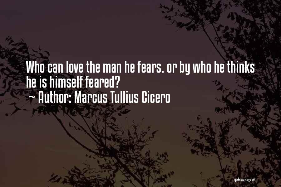 Marcus Tullius Cicero Quotes: Who Can Love The Man He Fears. Or By Who He Thinks He Is Himself Feared?