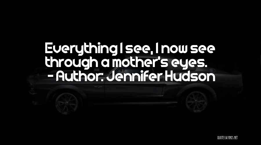 Jennifer Hudson Quotes: Everything I See, I Now See Through A Mother's Eyes.
