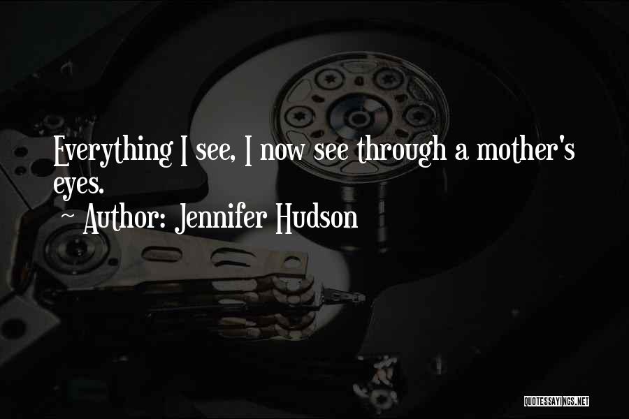 Jennifer Hudson Quotes: Everything I See, I Now See Through A Mother's Eyes.