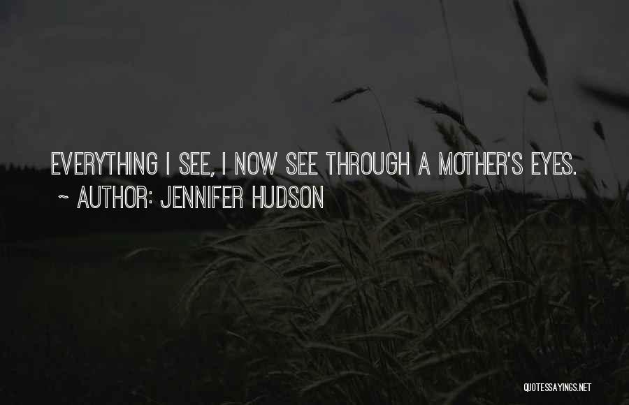 Jennifer Hudson Quotes: Everything I See, I Now See Through A Mother's Eyes.