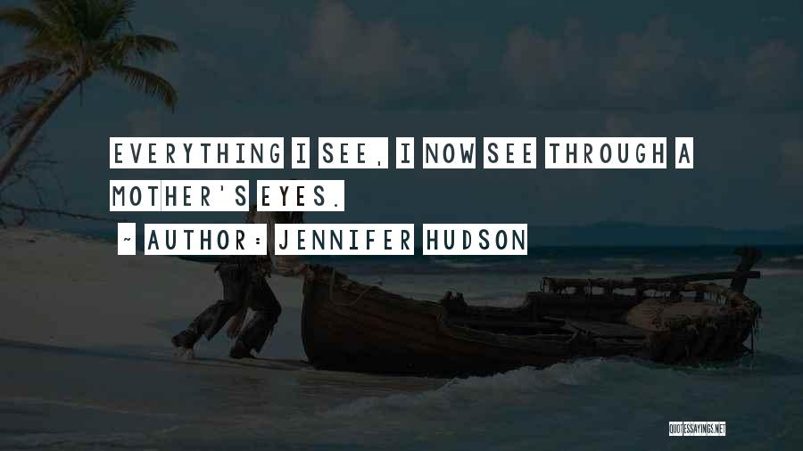 Jennifer Hudson Quotes: Everything I See, I Now See Through A Mother's Eyes.