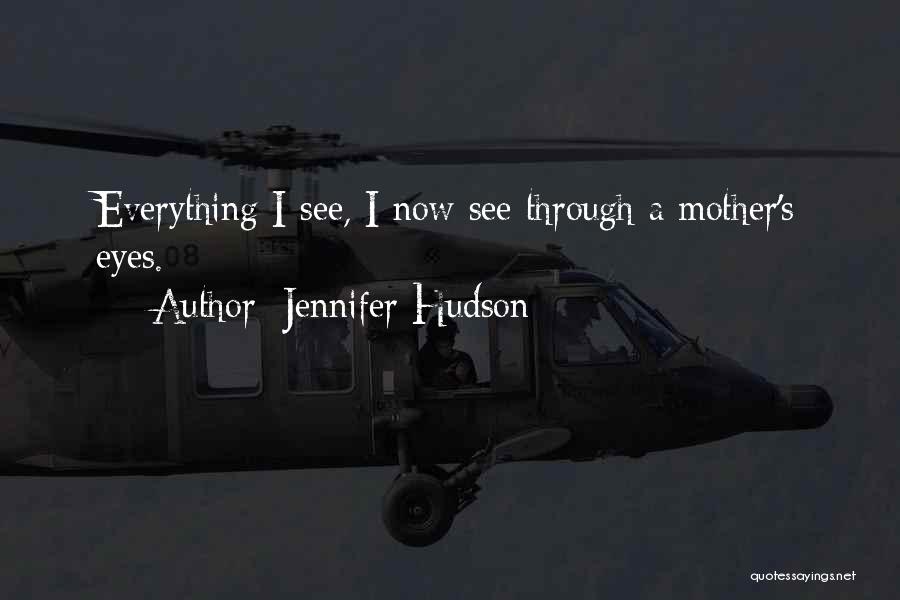 Jennifer Hudson Quotes: Everything I See, I Now See Through A Mother's Eyes.