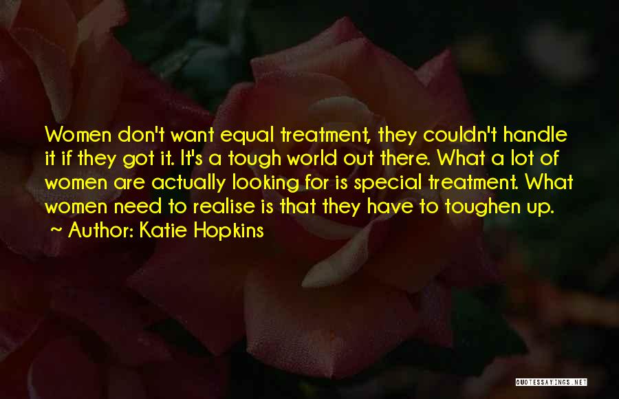 Katie Hopkins Quotes: Women Don't Want Equal Treatment, They Couldn't Handle It If They Got It. It's A Tough World Out There. What