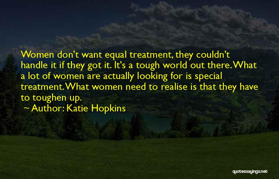 Katie Hopkins Quotes: Women Don't Want Equal Treatment, They Couldn't Handle It If They Got It. It's A Tough World Out There. What