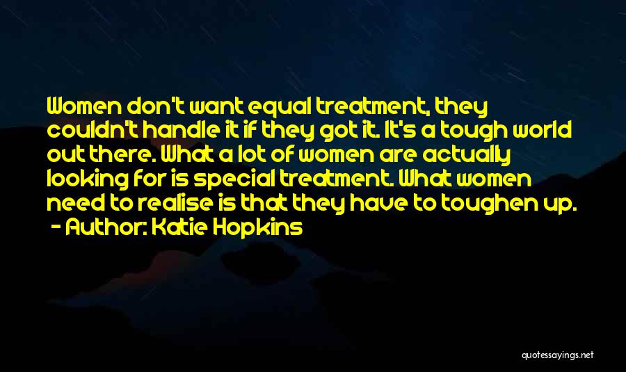 Katie Hopkins Quotes: Women Don't Want Equal Treatment, They Couldn't Handle It If They Got It. It's A Tough World Out There. What