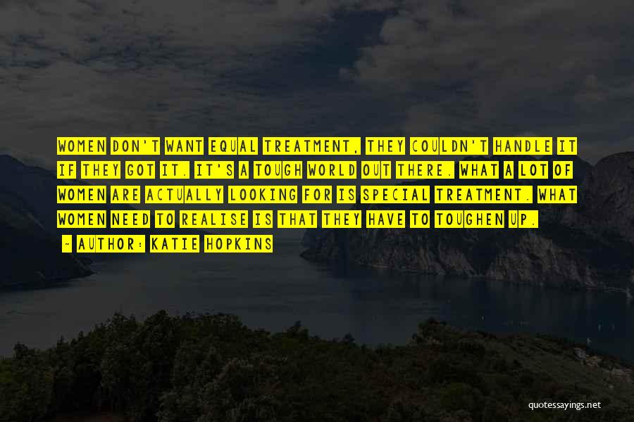 Katie Hopkins Quotes: Women Don't Want Equal Treatment, They Couldn't Handle It If They Got It. It's A Tough World Out There. What