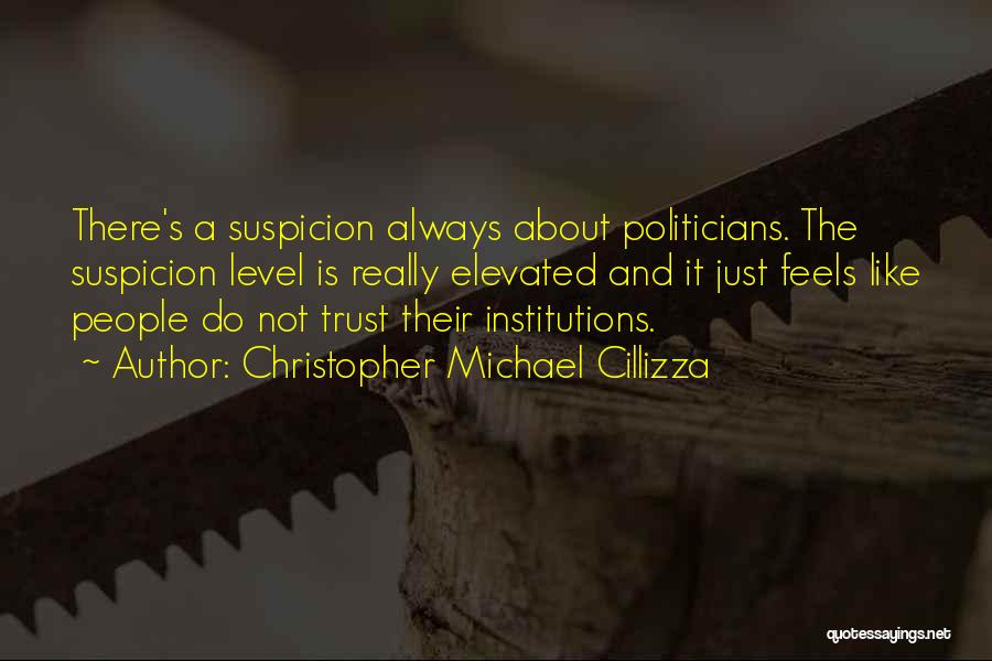 Christopher Michael Cillizza Quotes: There's A Suspicion Always About Politicians. The Suspicion Level Is Really Elevated And It Just Feels Like People Do Not