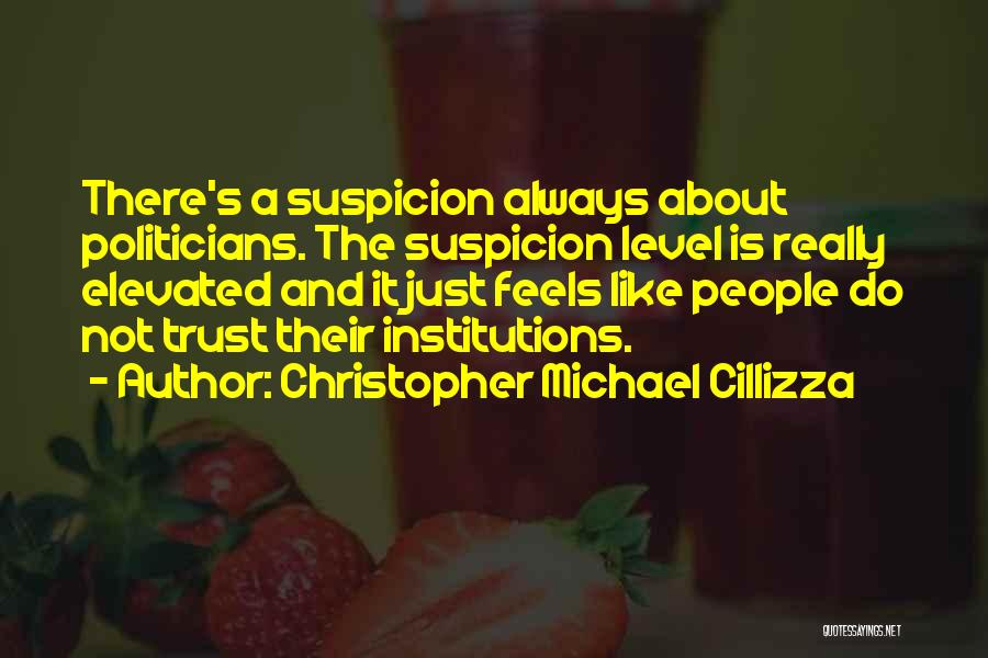 Christopher Michael Cillizza Quotes: There's A Suspicion Always About Politicians. The Suspicion Level Is Really Elevated And It Just Feels Like People Do Not