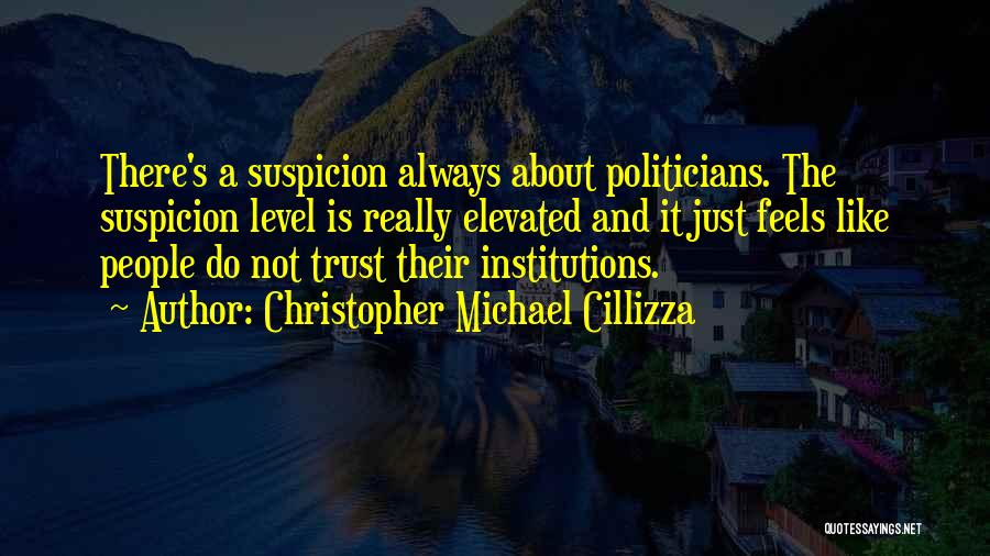 Christopher Michael Cillizza Quotes: There's A Suspicion Always About Politicians. The Suspicion Level Is Really Elevated And It Just Feels Like People Do Not