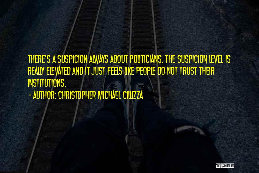 Christopher Michael Cillizza Quotes: There's A Suspicion Always About Politicians. The Suspicion Level Is Really Elevated And It Just Feels Like People Do Not