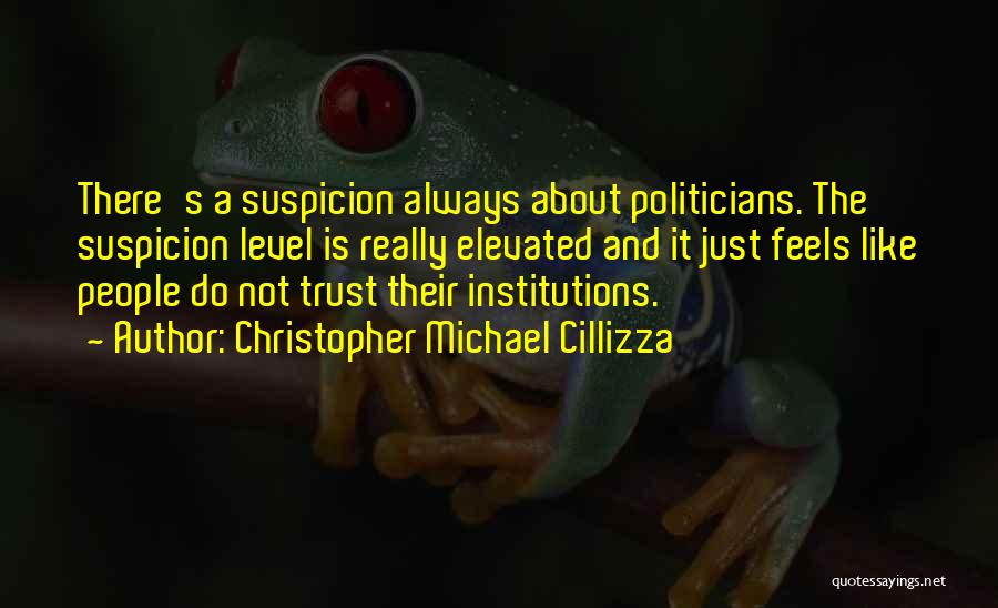 Christopher Michael Cillizza Quotes: There's A Suspicion Always About Politicians. The Suspicion Level Is Really Elevated And It Just Feels Like People Do Not