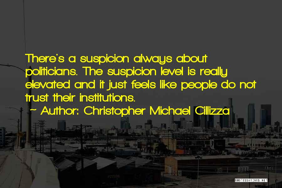 Christopher Michael Cillizza Quotes: There's A Suspicion Always About Politicians. The Suspicion Level Is Really Elevated And It Just Feels Like People Do Not