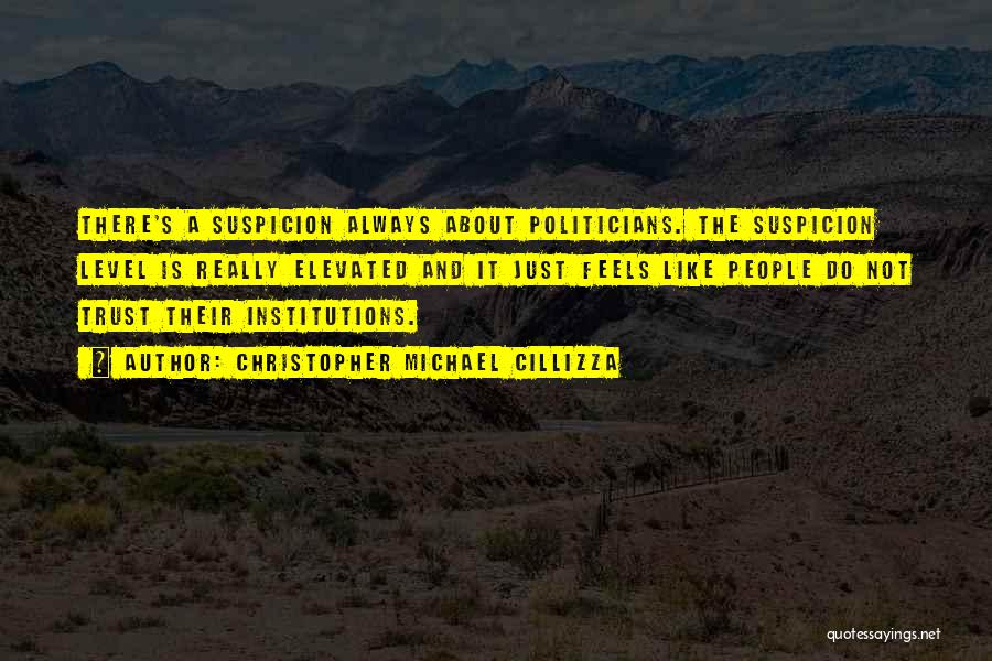 Christopher Michael Cillizza Quotes: There's A Suspicion Always About Politicians. The Suspicion Level Is Really Elevated And It Just Feels Like People Do Not