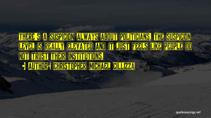 Christopher Michael Cillizza Quotes: There's A Suspicion Always About Politicians. The Suspicion Level Is Really Elevated And It Just Feels Like People Do Not