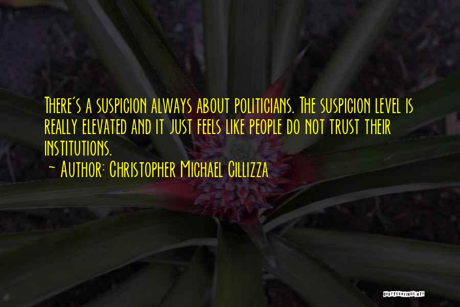 Christopher Michael Cillizza Quotes: There's A Suspicion Always About Politicians. The Suspicion Level Is Really Elevated And It Just Feels Like People Do Not