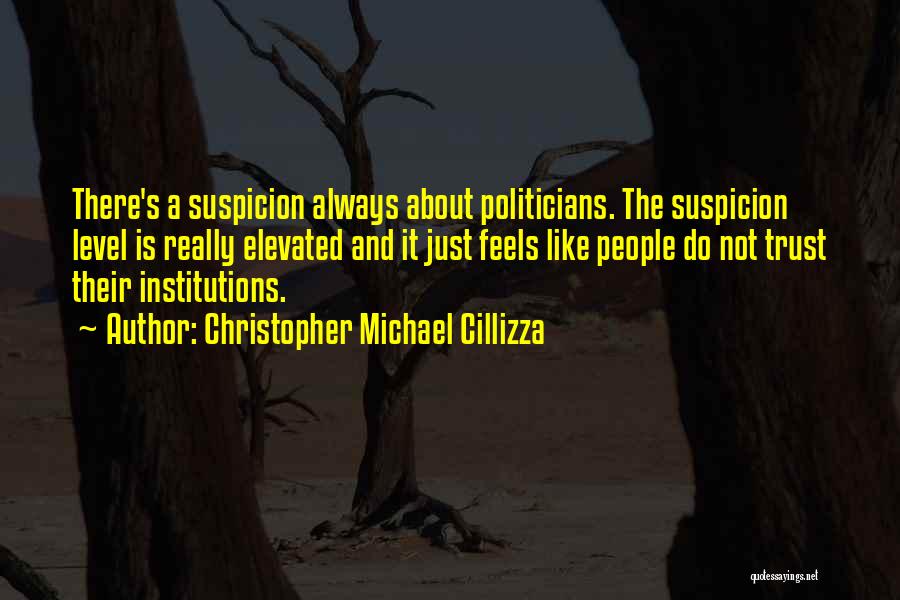 Christopher Michael Cillizza Quotes: There's A Suspicion Always About Politicians. The Suspicion Level Is Really Elevated And It Just Feels Like People Do Not