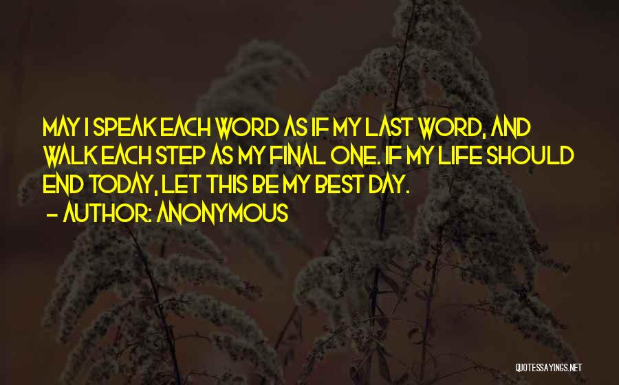 Anonymous Quotes: May I Speak Each Word As If My Last Word, And Walk Each Step As My Final One. If My