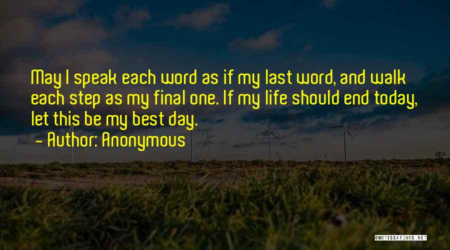 Anonymous Quotes: May I Speak Each Word As If My Last Word, And Walk Each Step As My Final One. If My