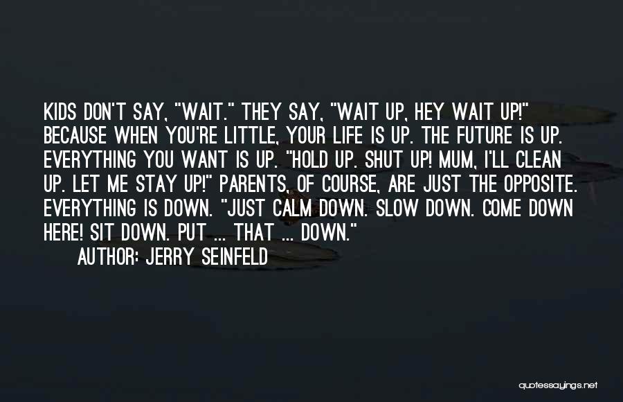 Jerry Seinfeld Quotes: Kids Don't Say, Wait. They Say, Wait Up, Hey Wait Up! Because When You're Little, Your Life Is Up. The