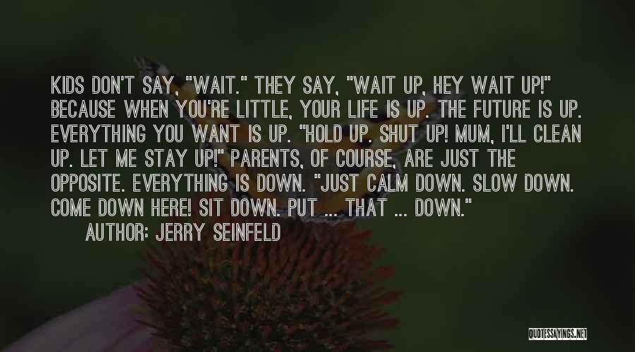 Jerry Seinfeld Quotes: Kids Don't Say, Wait. They Say, Wait Up, Hey Wait Up! Because When You're Little, Your Life Is Up. The