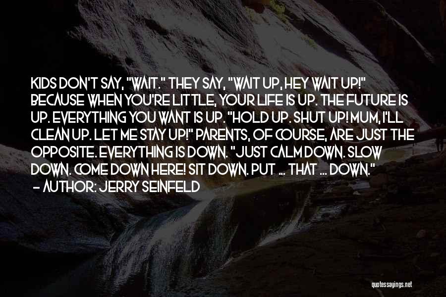 Jerry Seinfeld Quotes: Kids Don't Say, Wait. They Say, Wait Up, Hey Wait Up! Because When You're Little, Your Life Is Up. The