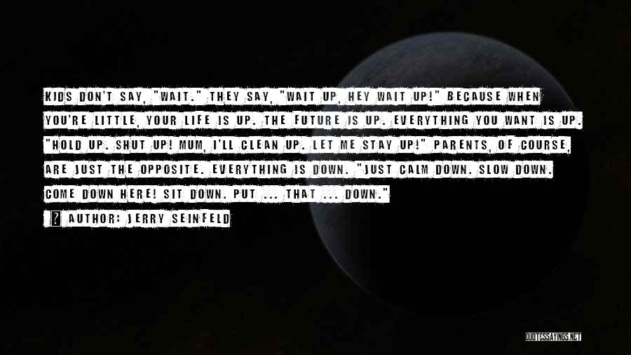 Jerry Seinfeld Quotes: Kids Don't Say, Wait. They Say, Wait Up, Hey Wait Up! Because When You're Little, Your Life Is Up. The