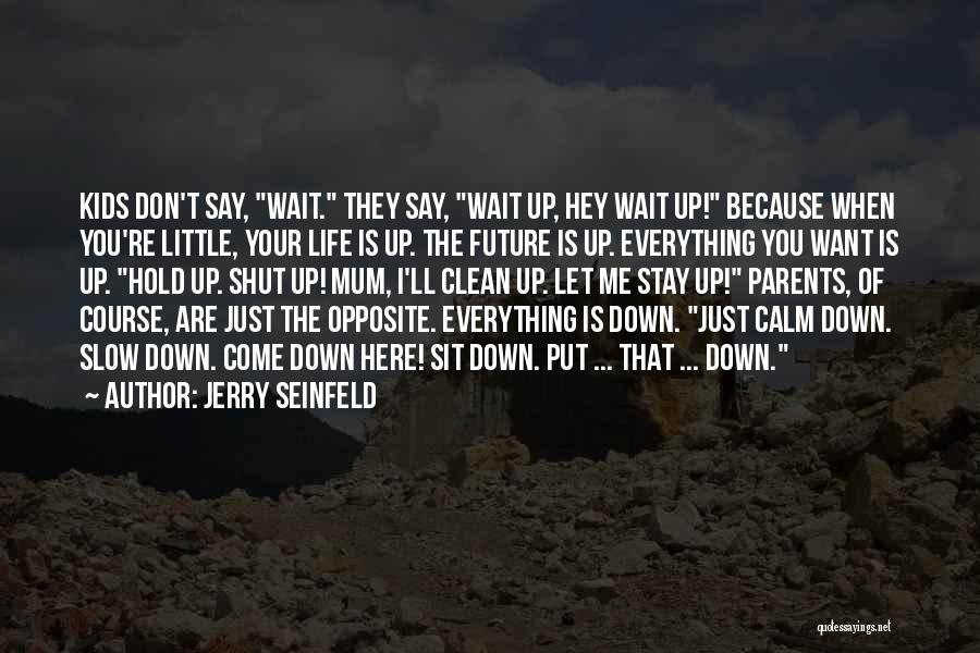 Jerry Seinfeld Quotes: Kids Don't Say, Wait. They Say, Wait Up, Hey Wait Up! Because When You're Little, Your Life Is Up. The