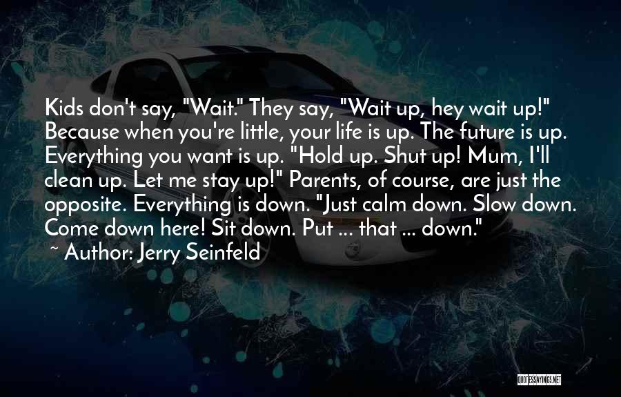 Jerry Seinfeld Quotes: Kids Don't Say, Wait. They Say, Wait Up, Hey Wait Up! Because When You're Little, Your Life Is Up. The