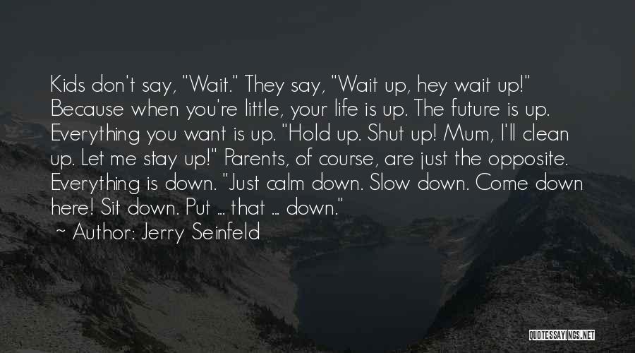 Jerry Seinfeld Quotes: Kids Don't Say, Wait. They Say, Wait Up, Hey Wait Up! Because When You're Little, Your Life Is Up. The