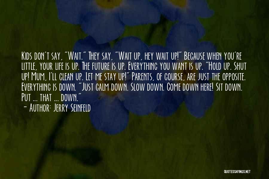 Jerry Seinfeld Quotes: Kids Don't Say, Wait. They Say, Wait Up, Hey Wait Up! Because When You're Little, Your Life Is Up. The