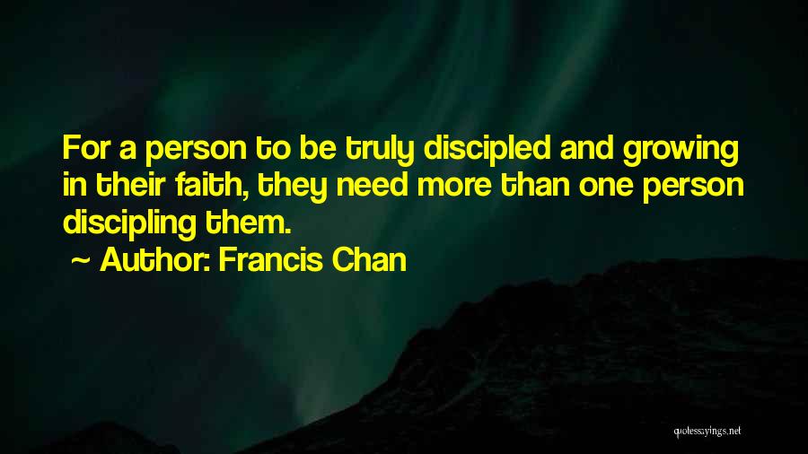 Francis Chan Quotes: For A Person To Be Truly Discipled And Growing In Their Faith, They Need More Than One Person Discipling Them.